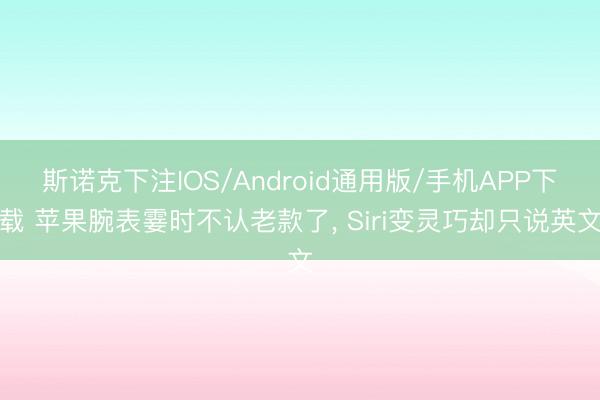 斯诺克下注IOS/Android通用版/手机APP下载 苹果腕表霎时不认老款了， Siri变灵巧却只说英文