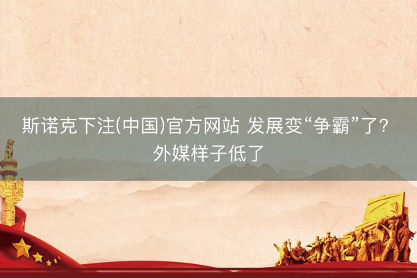 斯诺克下注(中国)官方网站 发展变“争霸”了? 外媒样子低了