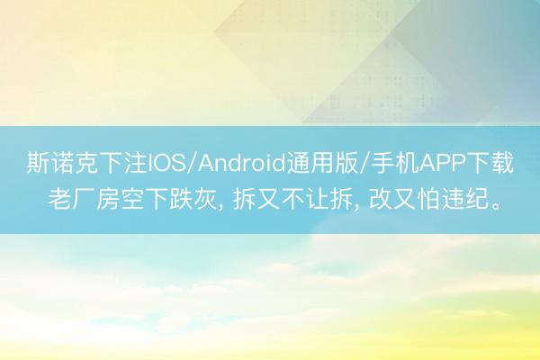 斯诺克下注IOS/Android通用版/手机APP下载 老厂房空下跌灰， 拆又不让拆， 改又怕违纪。