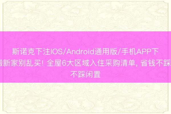 斯诺克下注IOS/Android通用版/手机APP下载 搬新家别乱买! 全屋6大区域入住采购清单， 省钱不踩闲置