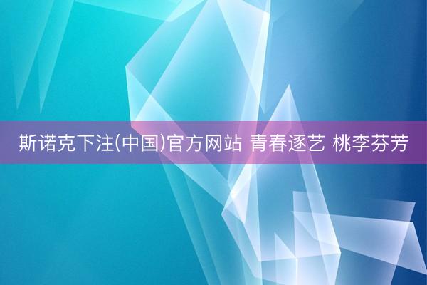 斯诺克下注(中国)官方网站 青春逐艺 桃李芬芳