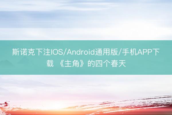 斯诺克下注IOS/Android通用版/手机APP下载 《主角》的四个春天