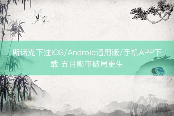 斯诺克下注IOS/Android通用版/手机APP下载 五月影市破局更生