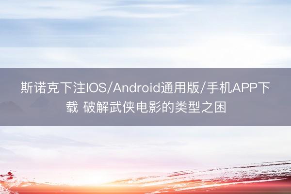 斯诺克下注IOS/Android通用版/手机APP下载 破解武侠电影的类型之困