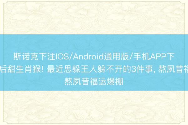斯诺克下注IOS/Android通用版/手机APP下载 先苦后甜生肖猴! 最近思躲王人躲不开的3件事， 熬夙昔福运爆棚✨