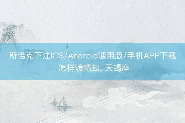 斯诺克下注IOS/Android通用版/手机APP下载 怎样渡情劫， 天蝎座