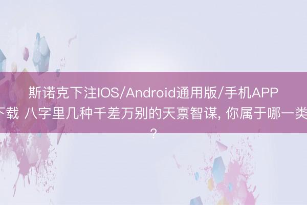 斯诺克下注IOS/Android通用版/手机APP下载 八字里几种千差万别的天禀智谋, 你属于哪一类?