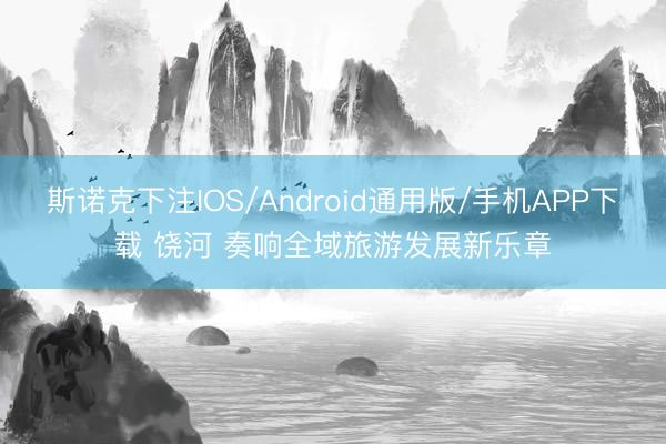 斯诺克下注IOS/Android通用版/手机APP下载 饶河 奏响全域旅游发展新乐章