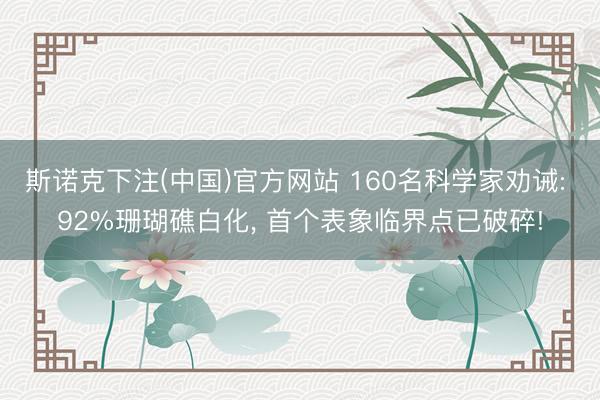 斯诺克下注(中国)官方网站 160名科学家劝诫: 92%珊瑚礁白化， 首个表象临界点已破碎!
