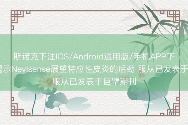 斯诺克下注IOS/Android通用版/手机APP下载 相关揭示Nevisense展望特应性皮炎的后劲 服从已发表于巨擘期刊