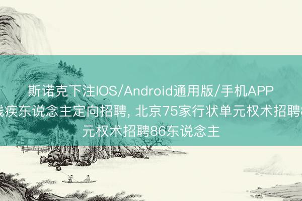 斯诺克下注IOS/Android通用版/手机APP下载 面向残疾东说念主定向招聘, 北京75家行状单元权术招聘86东说念主