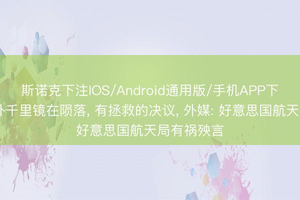 斯诺克下注IOS/Android通用版/手机APP下载 哈勃天外千里镜在陨落, 有拯救的决议, 外媒: 好意思国航天局有祸殃言