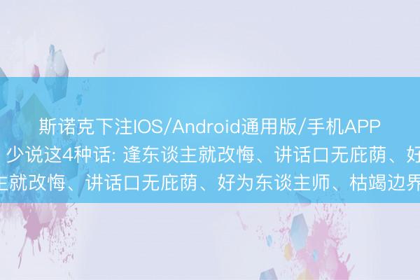 斯诺克下注IOS/Android通用版/手机APP下载 电梯里， 和调换孤苦， 少说这4种话: 逢东谈主就改悔、讲话口无庇荫、好为东谈主师、枯竭边界感!
