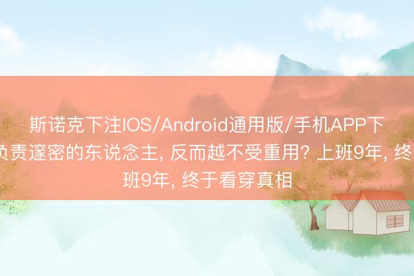 斯诺克下注IOS/Android通用版/手机APP下载 职责越负责邃密的东说念主， 反而越不受重用? 上班9年， 终于看穿真相