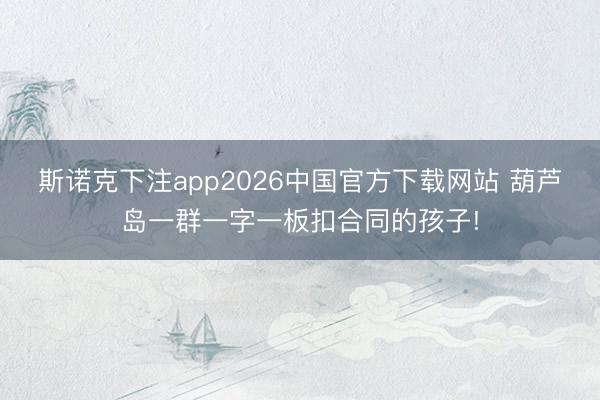 斯诺克下注app2026中国官方下载网站 葫芦岛一群一字一板扣合同的孩子!
