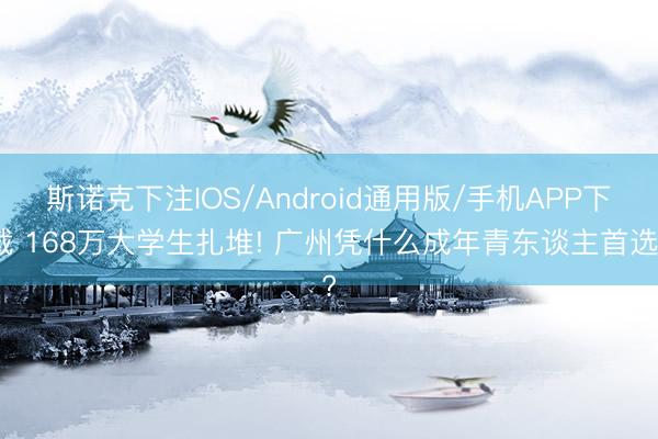斯诺克下注IOS/Android通用版/手机APP下载 168万大学生扎堆! 广州凭什么成年青东谈主首选?