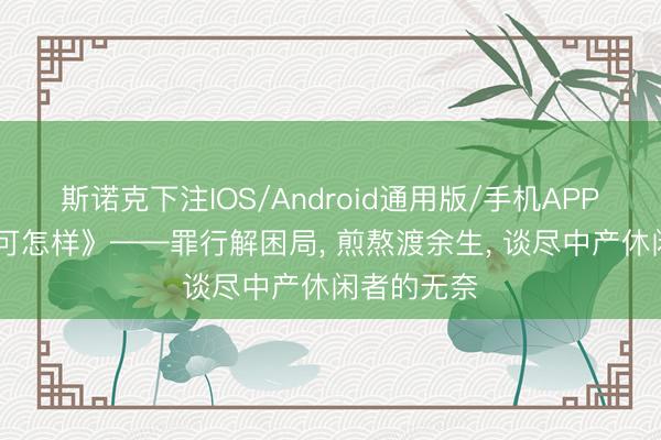 斯诺克下注IOS/Android通用版/手机APP下载 《无可怎样》——罪行解困局， 煎熬渡余生， 谈尽中产休闲者的无奈