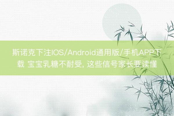 斯诺克下注IOS/Android通用版/手机APP下载 宝宝乳糖不耐受， 这些信号家长要读懂