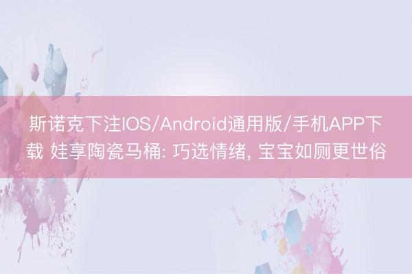 斯诺克下注IOS/Android通用版/手机APP下载 娃享陶瓷马桶: 巧选情绪， 宝宝如厕更世俗