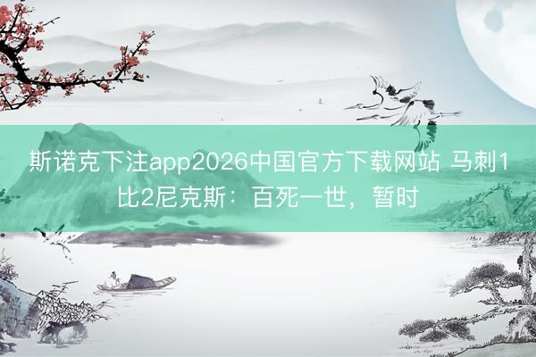 斯诺克下注app2026中国官方下载网站 马刺1比2尼克斯：百死一世，暂时