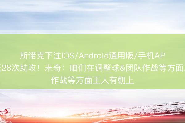 斯诺克下注IOS/Android通用版/手机APP下载 今天28次助攻！米奇：咱们在调整球&团队作战等方面王人有朝上