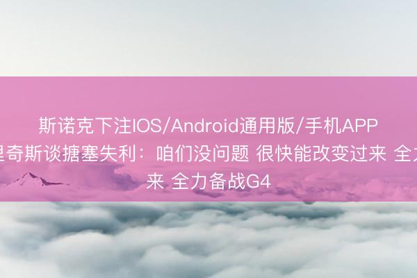 斯诺克下注IOS/Android通用版/手机APP下载 布里奇斯谈搪塞失利:咱们没问题 很快能改变过来 全力备战G4