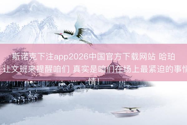 斯诺克下注app2026中国官方下载网站 哈珀：让文班来提醒咱们 真实是咱们在场上最紧迫的事情！