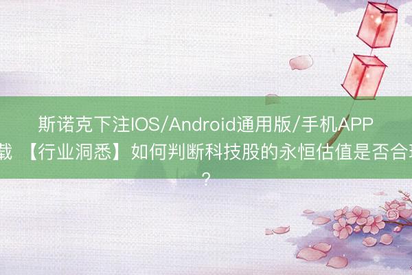 斯诺克下注IOS/Android通用版/手机APP下载 【行业洞悉】如何判断科技股的永恒估值是否合理?