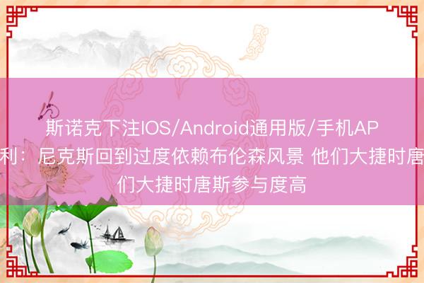 斯诺克下注IOS/Android通用版/手机APP下载 巴克利：尼克斯回到过度依赖布伦森风景 他们大捷时唐斯参与度高