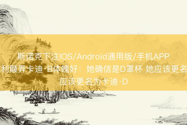 斯诺克下注IOS/Android通用版/手机APP下载 巴克利簸弄卡迪·B体魄好:她确信是D罩杯 她应该更名为卡迪·D