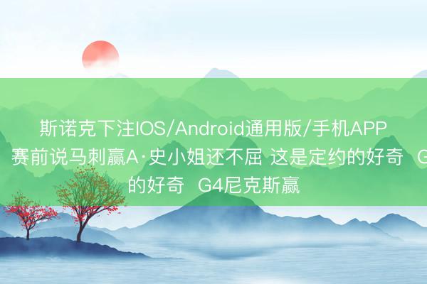 斯诺克下注IOS/Android通用版/手机APP下载 杨毅：赛前说马刺赢A·史小姐还不屈 这是定约的好奇  G4尼克斯赢