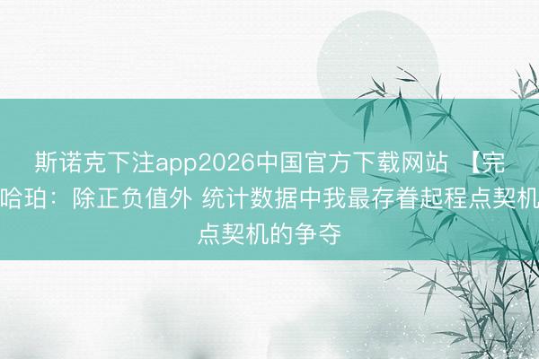 斯诺克下注app2026中国官方下载网站 【完整版】哈珀:除正负值外 统计数据中我最存眷起程点契机的争夺