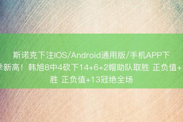 斯诺克下注IOS/Android通用版/手机APP下载 得分赛季新高！韩旭8中4砍下14+6+2帽助队取胜 正负值+13冠绝全场