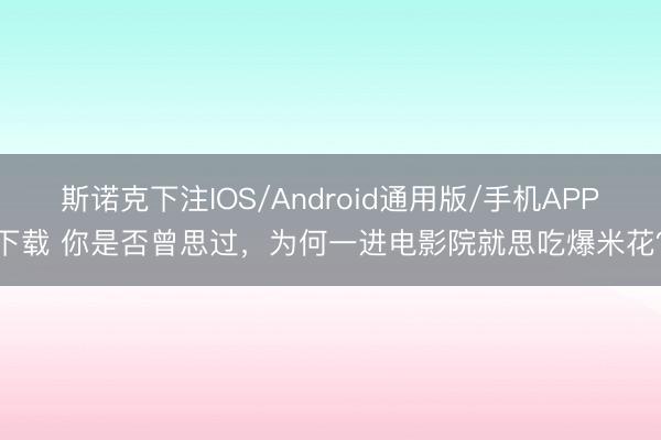 斯诺克下注IOS/Android通用版/手机APP下载 你是否曾思过，为何一进电影院就思吃爆米花？