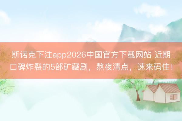斯诺克下注app2026中国官方下载网站 近期口碑炸裂的5部矿藏剧,熬夜清点,速来码住!