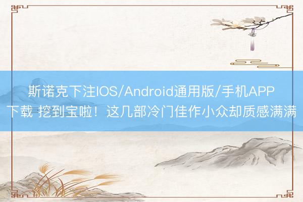 斯诺克下注IOS/Android通用版/手机APP下载 挖到宝啦！这几部冷门佳作小众却质感满满