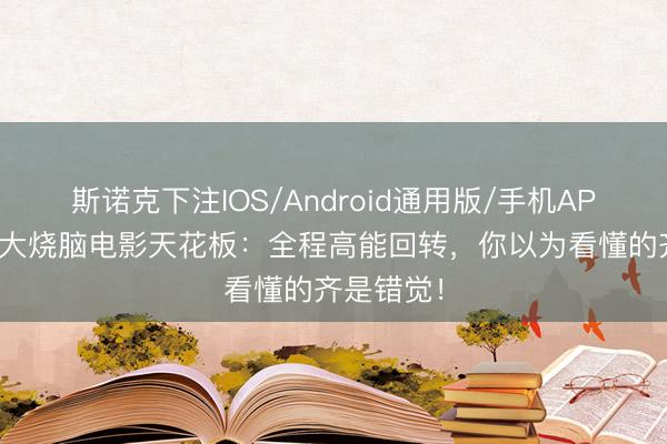 斯诺克下注IOS/Android通用版/手机APP下载 十大烧脑电影天花板：全程高能回转，你以为看懂的齐是错觉！