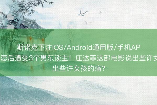 斯诺克下注IOS/Android通用版/手机APP下载 失恋后遭受3个男东谈主！庄达菲这部电影说出些许女孩的痛？