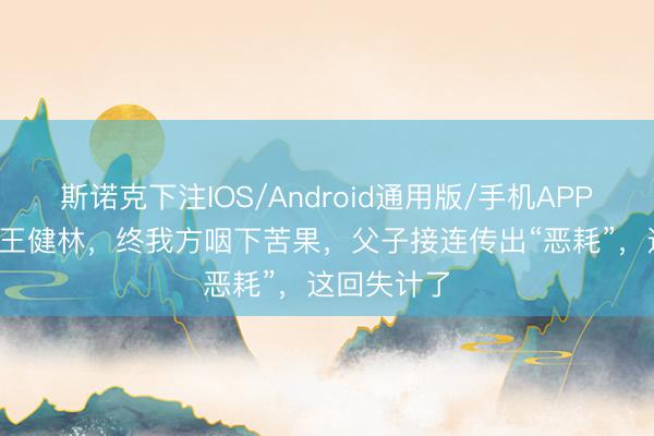 斯诺克下注IOS/Android通用版/手机APP下载 72岁王健林，终我方咽下苦果，父子接连传出“恶耗”，这回失计了