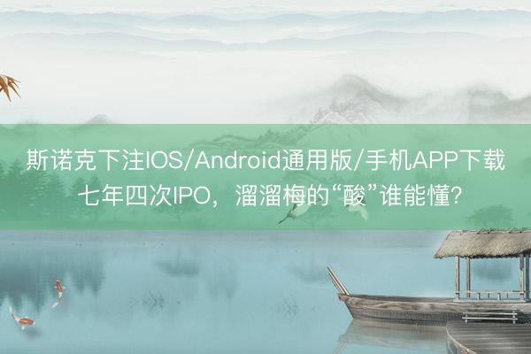 斯诺克下注IOS/Android通用版/手机APP下载 七年四次IPO，溜溜梅的“酸”谁能懂？
