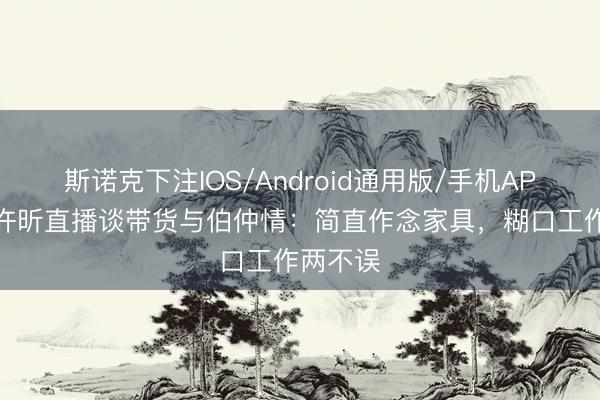 斯诺克下注IOS/Android通用版/手机APP下载 许昕直播谈带货与伯仲情：简直作念家具，糊口工作两不误