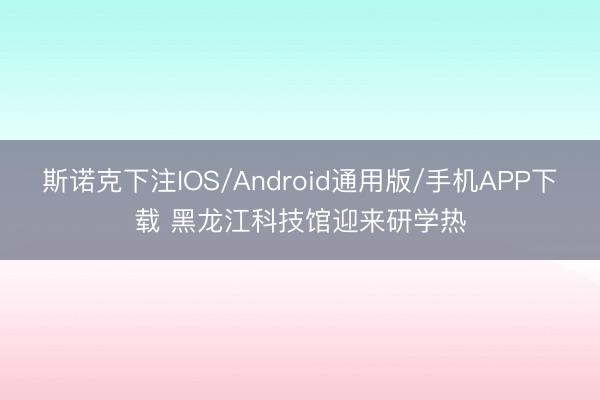斯诺克下注IOS/Android通用版/手机APP下载 黑龙江科技馆迎来研学热