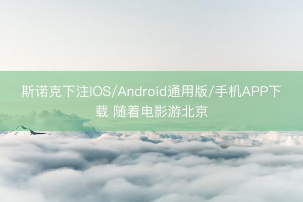 斯诺克下注IOS/Android通用版/手机APP下载 随着电影游北京