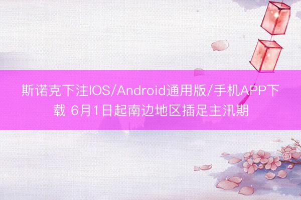 斯诺克下注IOS/Android通用版/手机APP下载 6月1日起南边地区插足主汛期