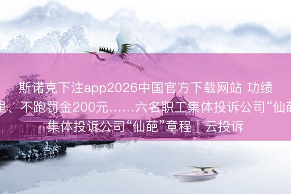 斯诺克下注app2026中国官方下载网站 功绩不达标罚跑5公里、不跑罚金200元……六名职工集体投诉公司“仙葩”章程｜云投诉