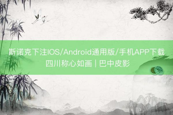 斯诺克下注IOS/Android通用版/手机APP下载 四川称心如画 | 巴中皮影