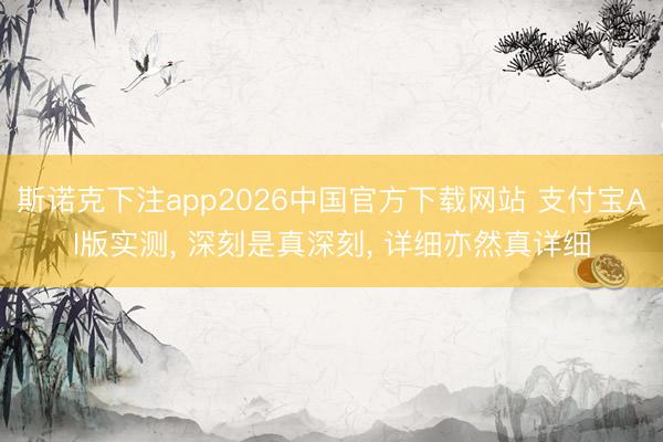 斯诺克下注app2026中国官方下载网站 支付宝AI版实测， 深刻是真深刻， 详细亦然真详细