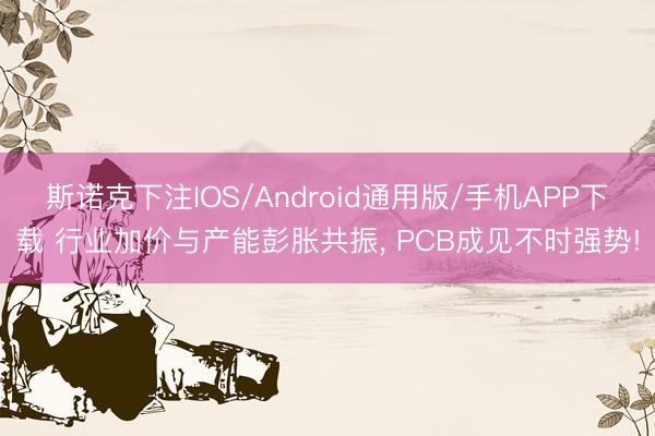 斯诺克下注IOS/Android通用版/手机APP下载 行业加价与产能彭胀共振， PCB成见不时强势!